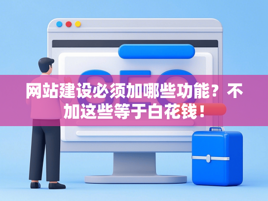 网站建设必须加哪些功能？不加这些等于白花钱！