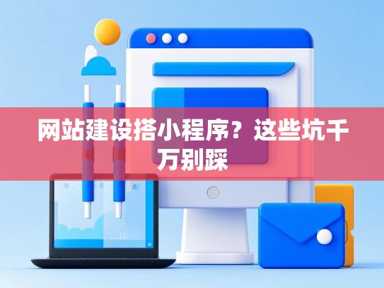网站建设搭小程序？这些坑千万别踩