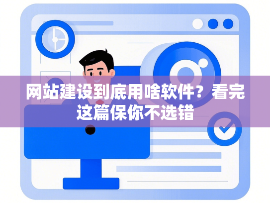 网站建设到底用啥软件？看完这篇保你不选错