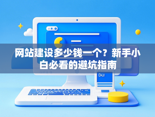 网站建设多少钱一个？新手小白必看的避坑指南-第1张图片