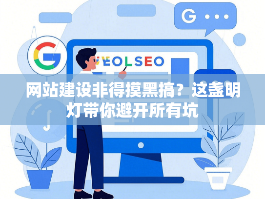 网站建设非得摸黑搞？这盏明灯带你避开所有坑
