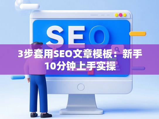 3步套用SEO文章模板：新手10分钟上手实操