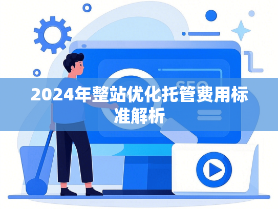 2024年整站优化托管费用标准解析-第1张图片