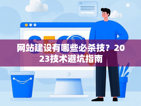 网站建设有哪些必杀技？2023技术避坑指南-第1张图片