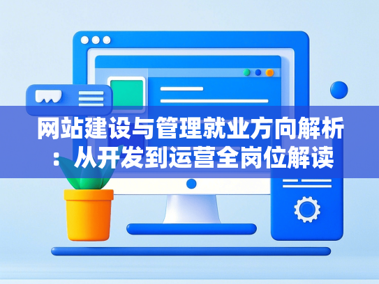 网站建设与管理就业方向解析：从开发到运营全岗位解读