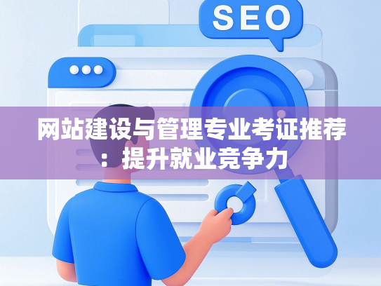 网站建设与管理专业考证推荐：提升就业竞争力