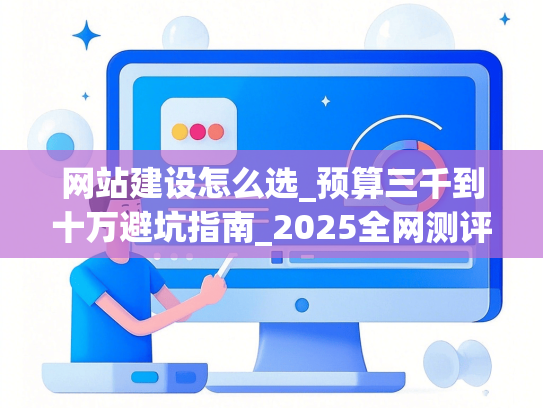 网站建设怎么选_预算三千到十万避坑指南_2025全网测评