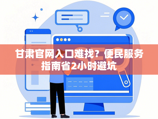 甘肃官网入口难找？便民服务指南省2小时避坑