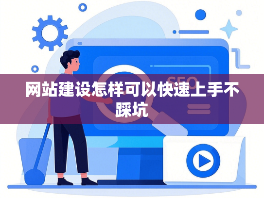 网站建设怎样可以快速上手不踩坑