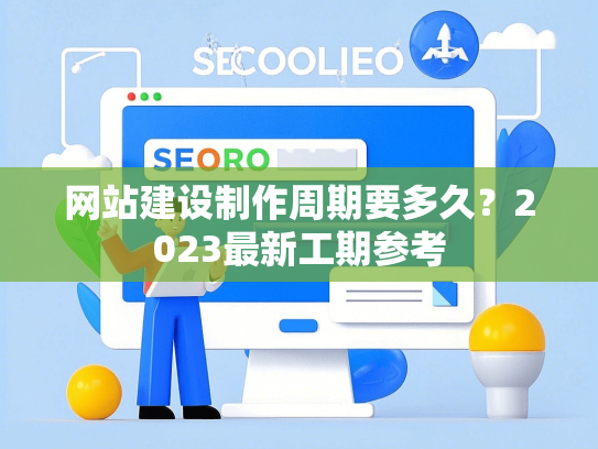 网站建设制作周期要多久？2023最新工期参考