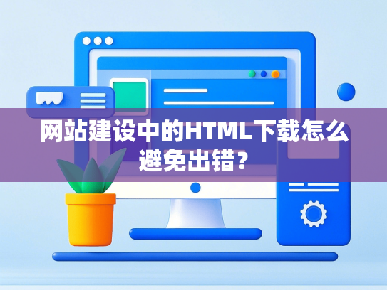 网站建设中的HTML下载怎么避免出错？