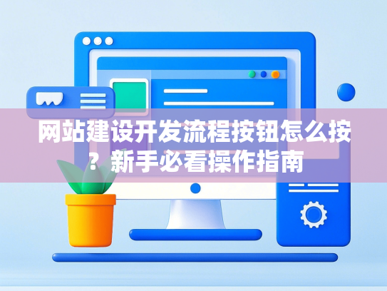 网站建设开发流程按钮怎么按？新手必看操作指南