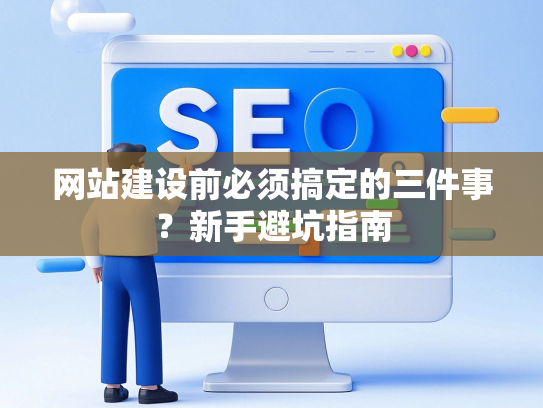 网站建设前必须搞定的三件事？新手避坑指南