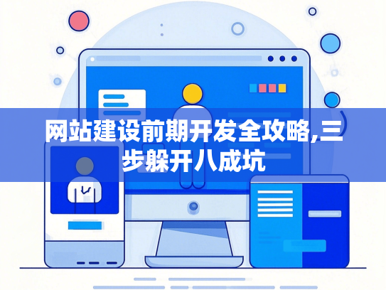 网站建设前期开发全攻略,三步躲开八成坑