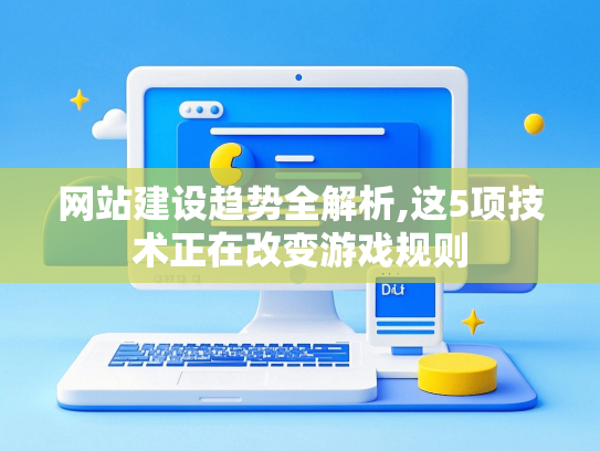 网站建设趋势全解析,这5项技术正在改变游戏规则