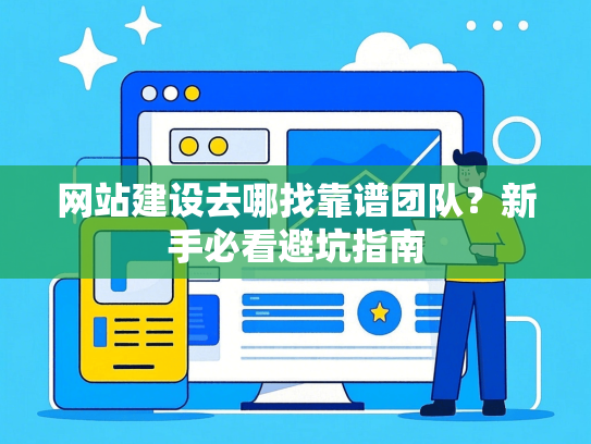 网站建设去哪找靠谱团队？新手必看避坑指南