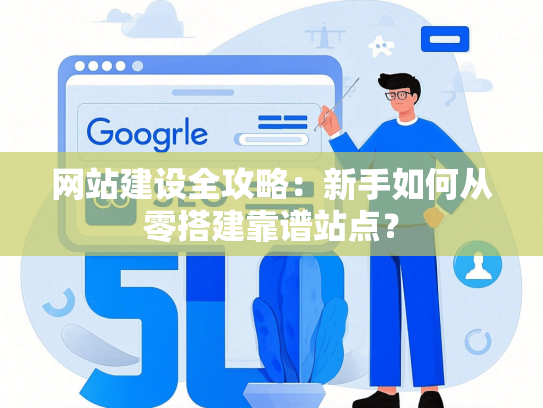 网站建设全攻略：新手如何从零搭建靠谱站点？-第1张图片