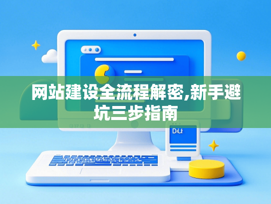 网站建设全流程解密,新手避坑三步指南