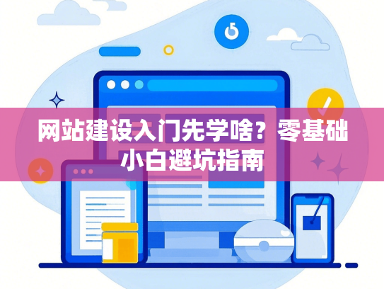 网站建设入门先学啥？零基础小白避坑指南-第1张图片