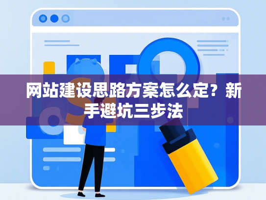 网站建设思路方案怎么定？新手避坑三步法