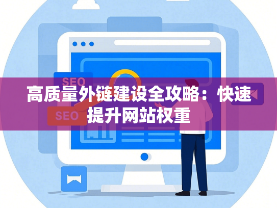 高质量外链建设全攻略：快速提升网站权重