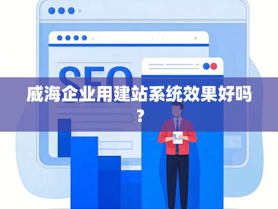 威海企业用建站系统效果好吗？