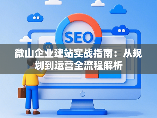 微山企业建站实战指南：从规划到运营全流程解析