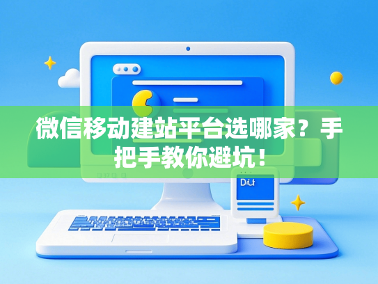 微信移动建站平台选哪家？手把手教你避坑！-第1张图片