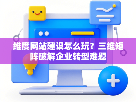 维度网站建设怎么玩？三维矩阵破解企业转型难题