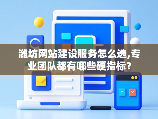 潍坊网站建设服务怎么选,专业团队都有哪些硬指标？