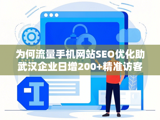 为何流量手机网站SEO优化助武汉企业日增200+精准访客