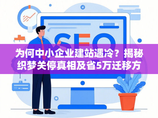 为何中小企业建站遇冷？揭秘织梦关停真相及省5万迁移方案