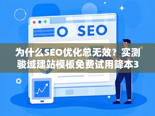 为什么SEO优化总无效？实测骏域建站模板免费试用降本37%避坑