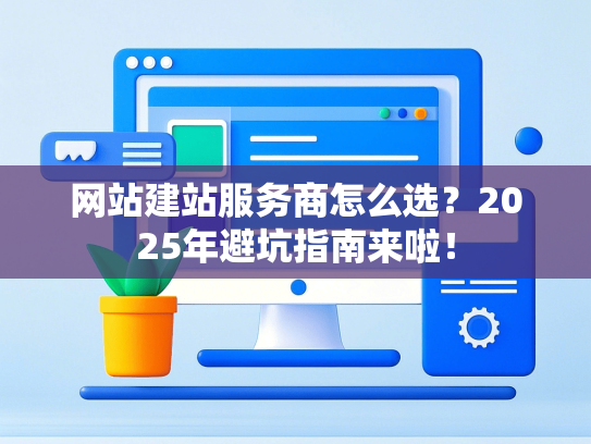 网站建站服务商怎么选？2025年避坑指南来啦！