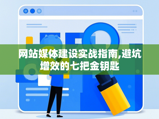 网站媒体建设实战指南,避坑增效的七把金钥匙