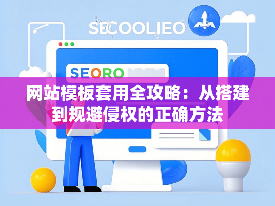 网站模板套用全攻略：从搭建到规避侵权的正确方法