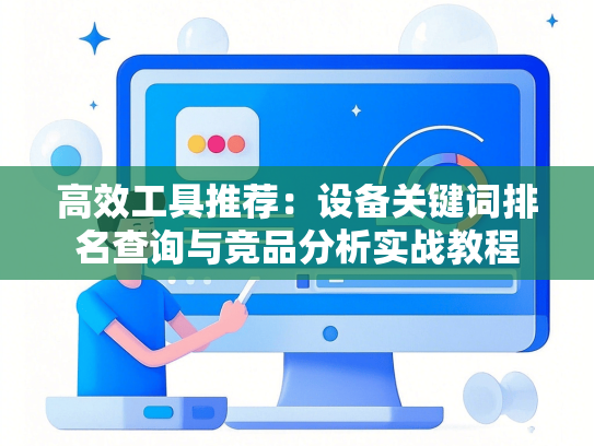 高效工具推荐：设备关键词排名查询与竞品分析实战教程