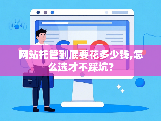 网站托管到底要花多少钱,怎么选才不踩坑？