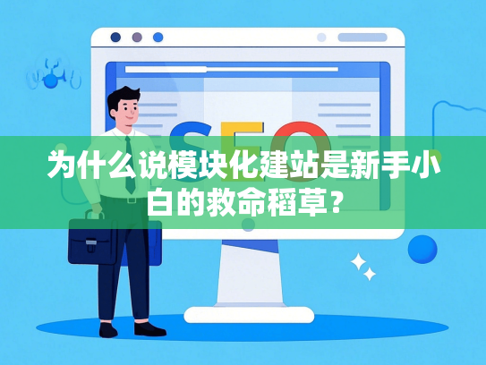 为什么说模块化建站是新手小白的救命稻草？