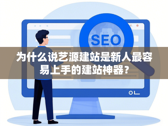 为什么说艺源建站是新人最容易上手的建站神器？