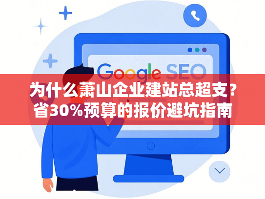 为什么萧山企业建站总超支？省30%预算的报价避坑指南-第1张图片