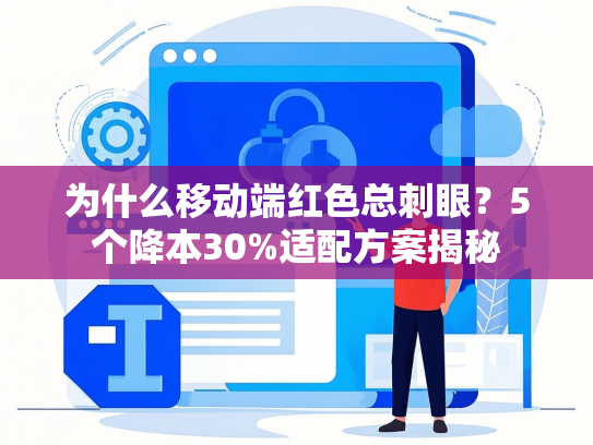 为什么移动端红色总刺眼？5个降本30%适配方案揭秘-第1张图片