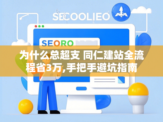 为什么总超支 同仁建站全流程省3万,手把手避坑指南