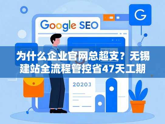 为什么企业官网总超支？无锡建站全流程管控省47天工期-第1张图片