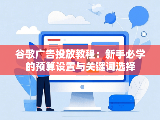 谷歌广告投放教程：新手必学的预算设置与关键词选择