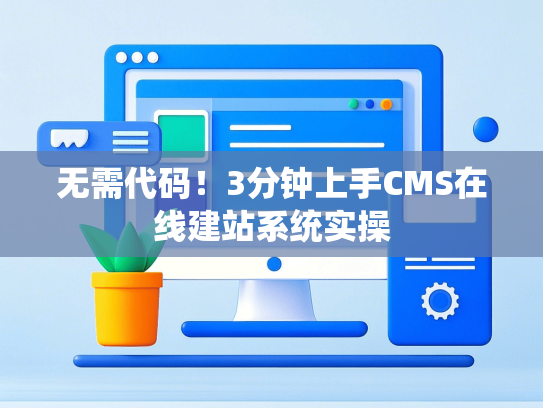 无需代码！3分钟上手CMS在线建站系统实操