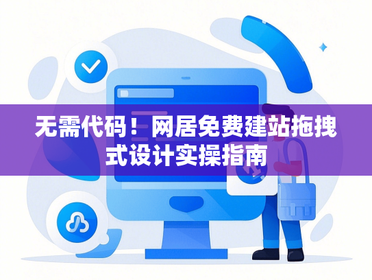 无需代码！网居免费建站拖拽式设计实操指南