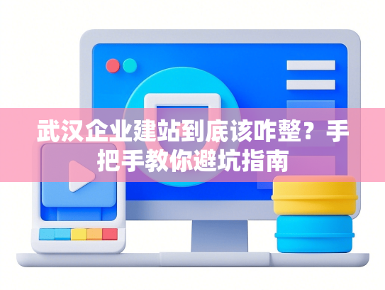 武汉企业建站到底该咋整？手把手教你避坑指南-第1张图片