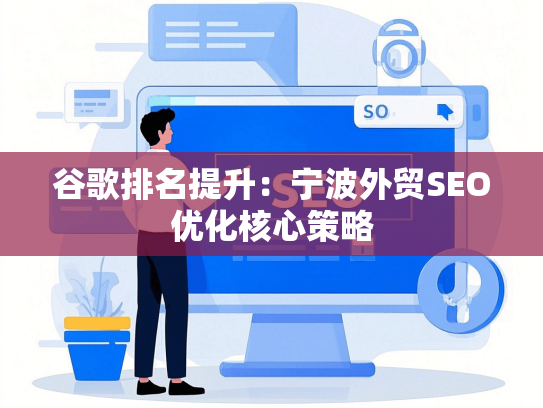 谷歌排名提升：宁波外贸SEO优化核心策略-第1张图片