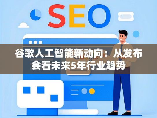 谷歌人工智能新动向：从发布会看未来5年行业趋势